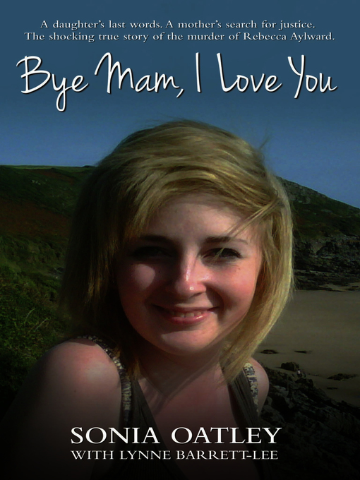 Title details for Bye Mam, I Love You--A daughter's last words. a mother's search for justice. the shocking true story of the murder of Rebecca Aylward by Sonia Oatley - Available